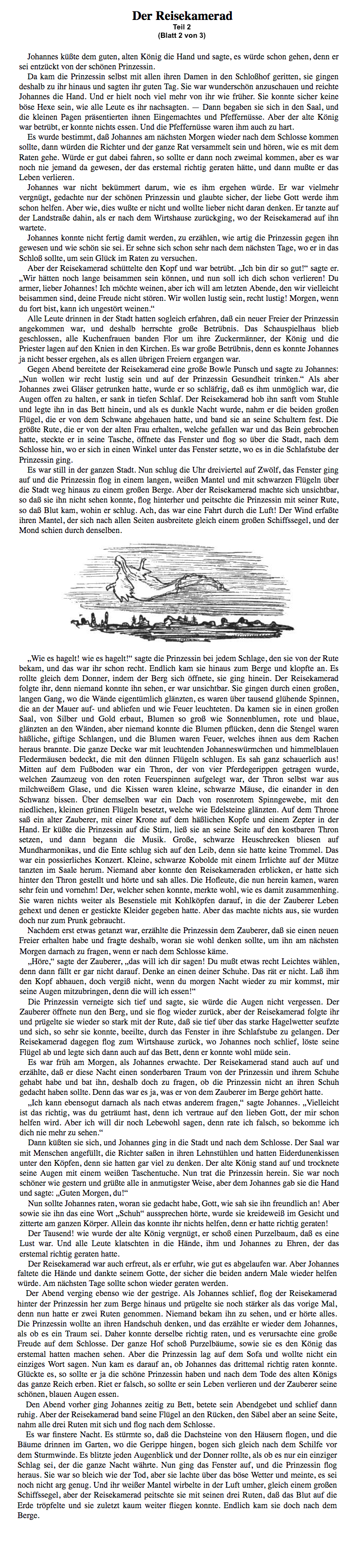 2.Teil Märchen: Der Reisekamerad (H. C. Andersen) Text, Hörbuch kostenlos Download. Analyse: "Nun schlug die Uhr dreiviertel auf Zwölf, das Fenster ging auf und die Prinzessin flog in einem langen, weißen Mantel und mit schwarzen Flügeln über die Stadt weg hinaus zu einem großen Berge. Aber der Reisekamerad machte sich unsichtbar, so daß sie ihn nicht sehen konnte, flog hinterher.."